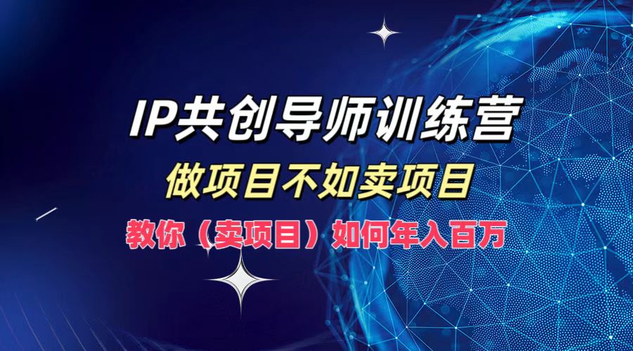 IP共创导师训练营，做项目不如卖项目，教你（卖项目）如何实现年入百万-来友网创