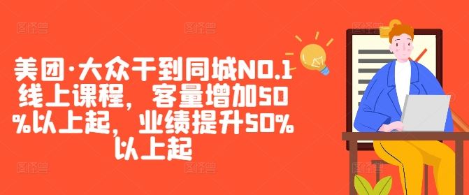 美团·大众干到同城NO.1线上课程，客量增加50%以上起，业绩提升50%以上起-来友网创