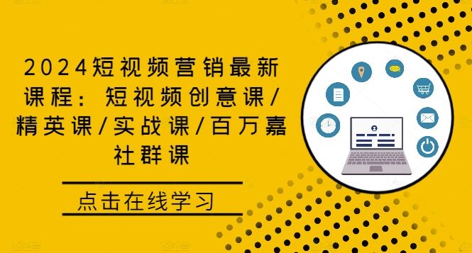 2024短视频营销最新课程：短视频创意课/精英课/实战课/百万嘉社群课-来友网创