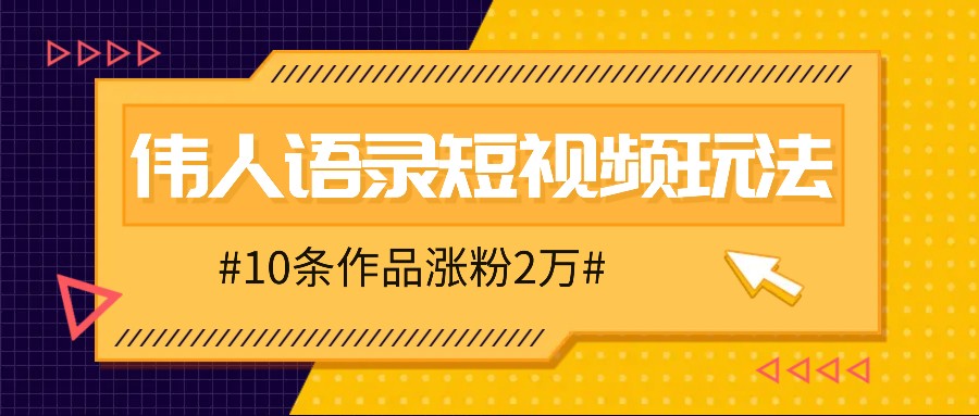 人人可做的伟人语录视频玩法，零成本零门槛，10条作品轻松涨粉2万-来友网创