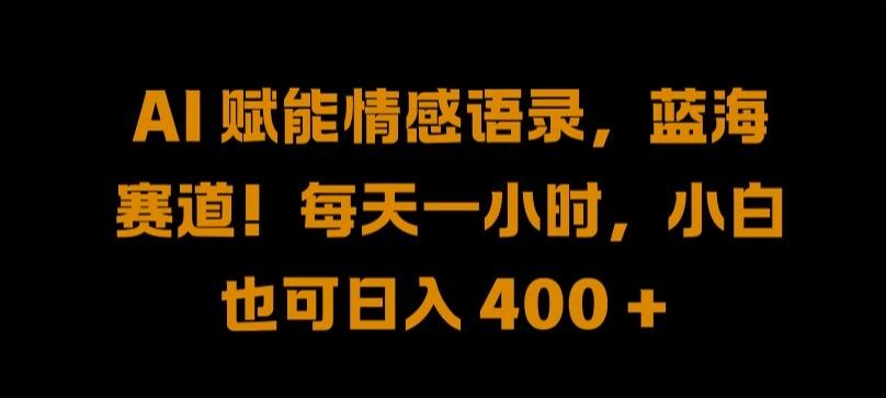 AI 赋能情感语录，蓝海赛道!每天一小时，小白也可日入 400 + 【揭秘】-来友网创