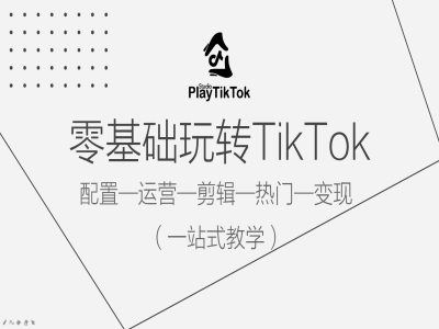 零基础玩转TikTok，配置一运营一剪辑一热门一变现，一站式教学-来友网创