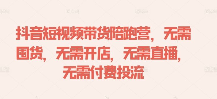 抖音短视频带货陪跑营，无需囤货、无需开店、无需直播,无需付费投流-来友网创