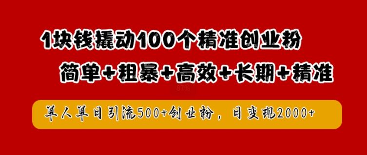 1块钱撬动100个精准创业粉，简单粗暴高效长期精准，单人单日引流500+创业粉，日变现2k【揭秘】-来友网创