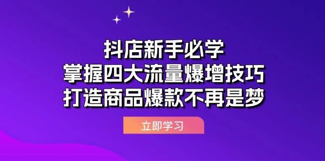 （12631期）抖店新手必学：掌握四大流量爆增技巧，打造商品爆款不再是梦-来友网创