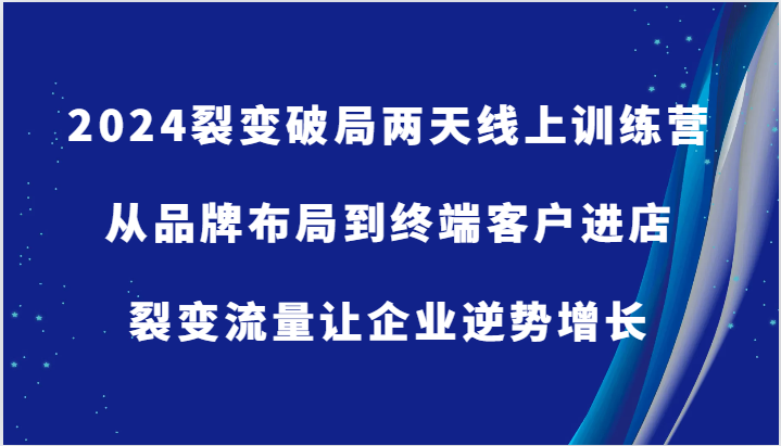 2024裂变破局两天线上训练营-从品牌布局到终端客户进店，裂变流量让企业逆势增长-来友网创