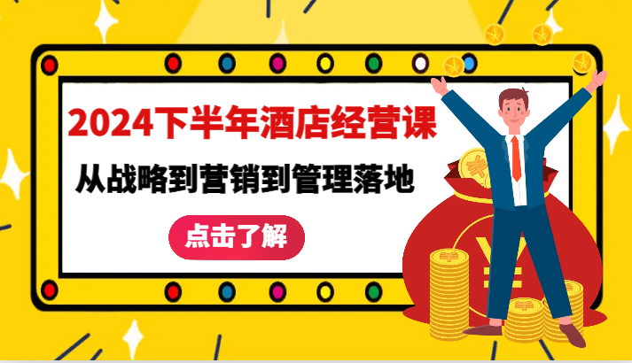 2024下半年酒店经营课-从战略到营销到管理落地的全套课程-来友网创