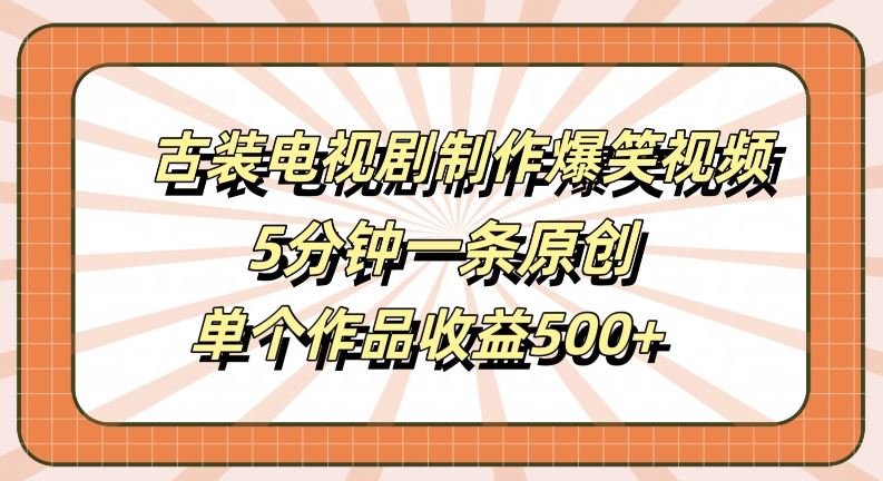 古装电视剧制作爆笑视频，5分钟一条原创，单个作品收益500+【揭秘】-来友网创