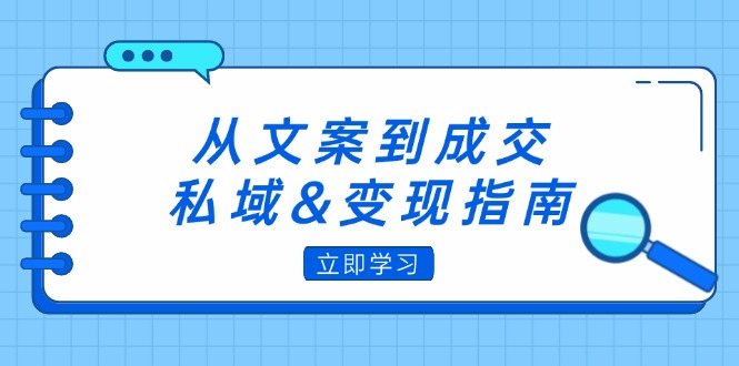 （12641期）从文案到成交，私域&变现指南：朋友圈策略+文案撰写+粉丝运营实操-来友网创