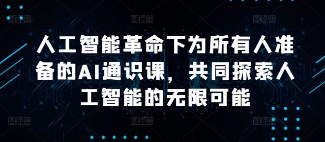 人工智能革命下为所有人准备的AI通识课，共同探索人工智能的无限可能-来友网创