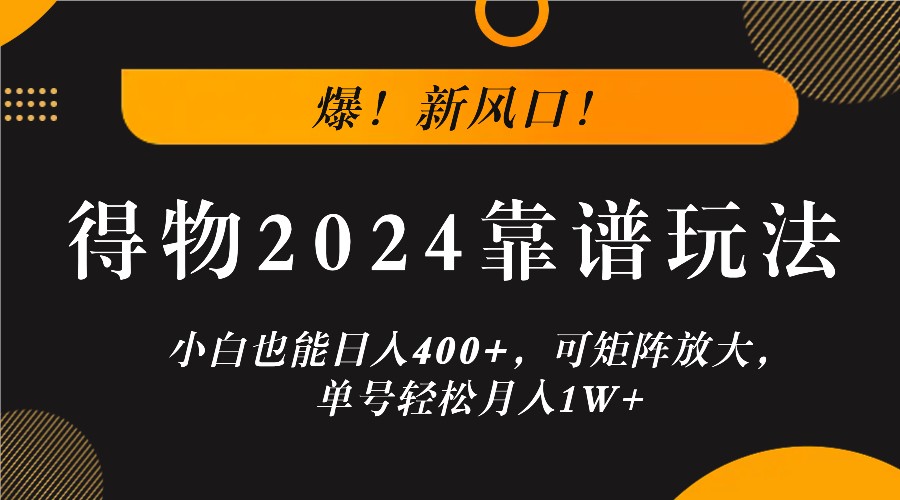 爆！新风口！小白也能日入400+，得物2024靠谱玩法，可矩阵放大，单号轻松月入1W+-来友网创