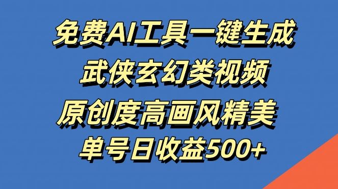 免费AI工具一键生成武侠玄幻类视频，原创度高画风精美，单号日收益几张【揭秘】-来友网创