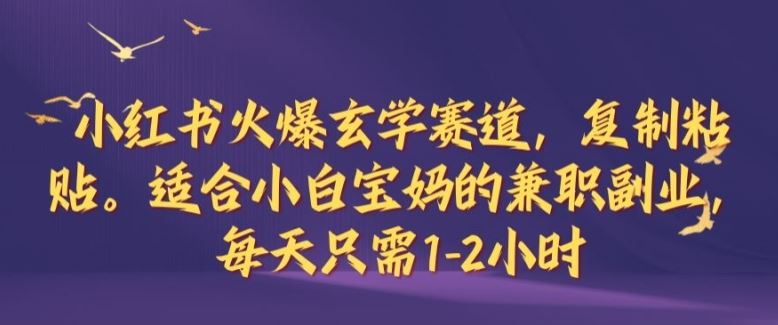 小红书火爆玄学赛道，复制粘贴，适合小白宝妈的兼职副业，每天只需1-2小时【揭秘】-来友网创