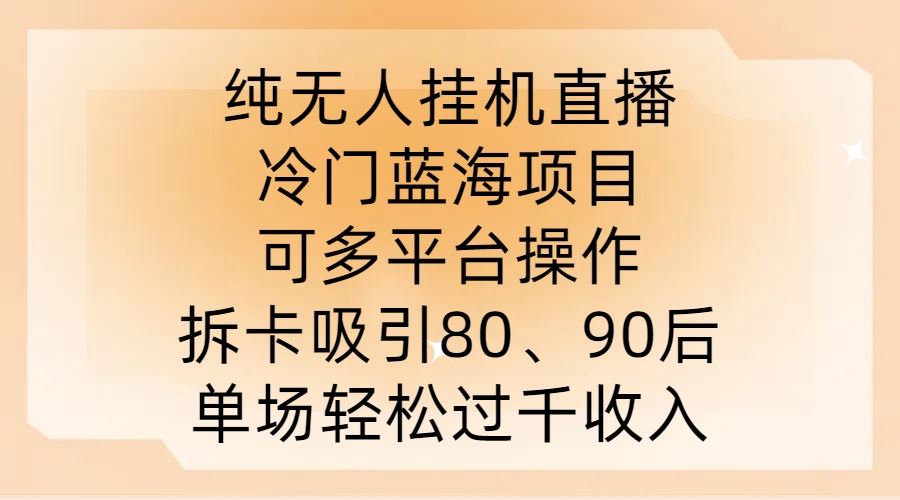 纯无人挂JI直播，冷门蓝海项目，可多平台操作，拆卡吸引80、90后，单场轻松过千收入【揭秘】-来友网创