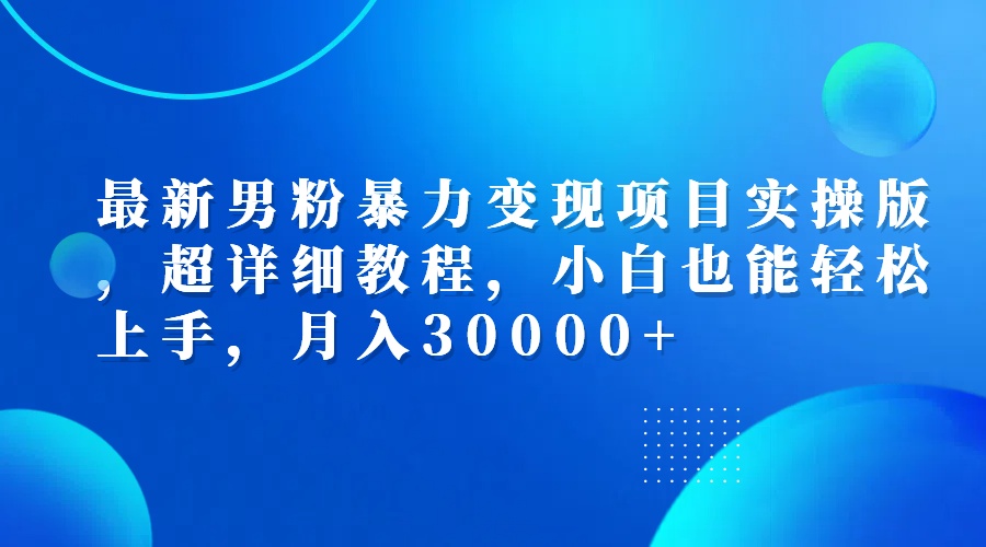 （12661期）最新男粉暴力变现项目实操版，超详细教程，小白也能轻松上手，月入30000+-来友网创