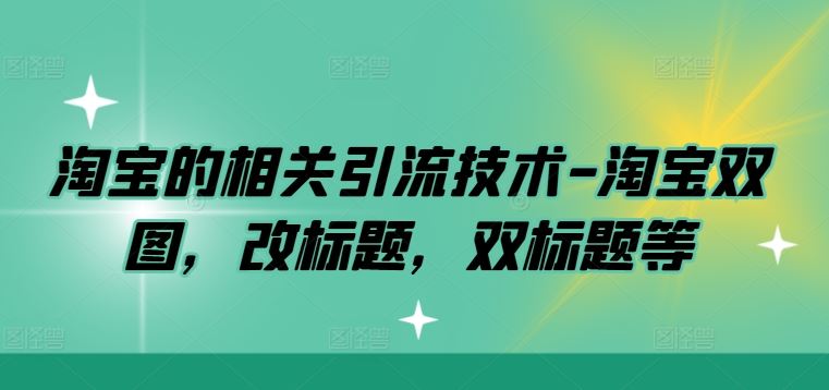 淘宝的相关引流技术-淘宝双图，改标题，双标题等-来友网创