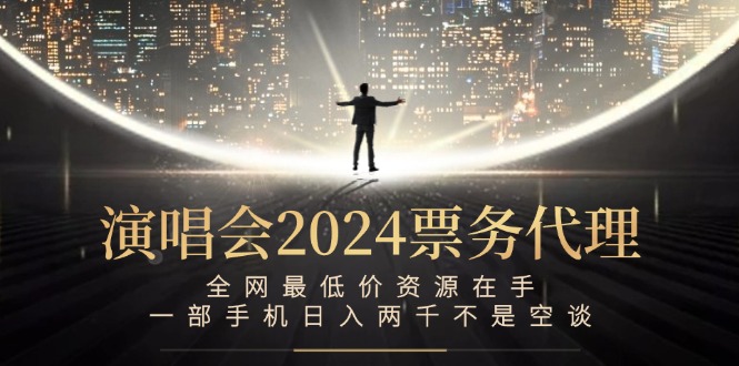 （12670期）演唱会2024票务代理，全网最低价资源在手，一部手机日入两千不是空谈-来友网创