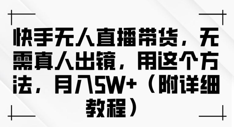 快手无人直播带货，无需真人出镜，用这个方法，月入过万(附详细教程)【揭秘】-来友网创