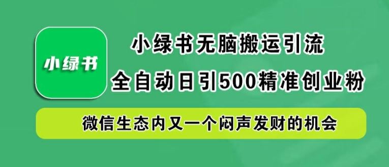 小绿书无脑搬运引流，全自动日引500精准创业粉，微信生态内又一个闷声发财的机会【揭秘】-来友网创