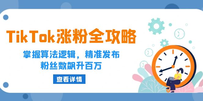 （12688期）TikTok涨粉全攻略：掌握算法逻辑，精准发布，粉丝数飙升百万-来友网创