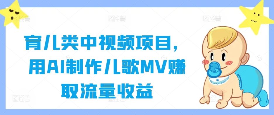 育儿类中视频项目，用AI制作儿歌MV赚取流量收益-来友网创