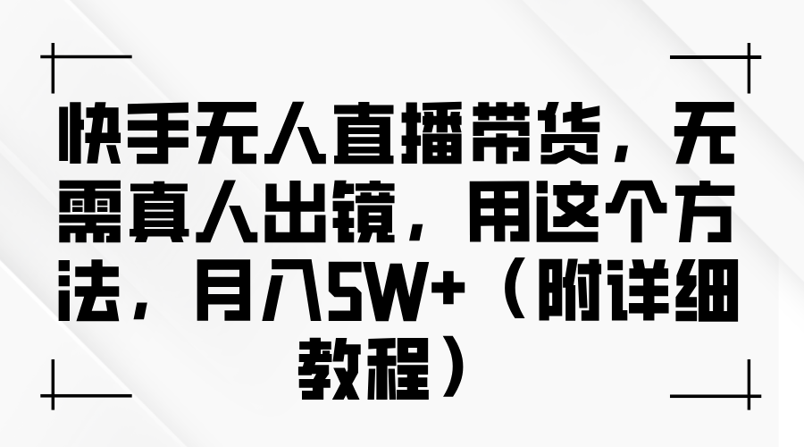 快手无人直播带货，无需真人出镜，用这个方法，月入5W+（附详细教程）-来友网创