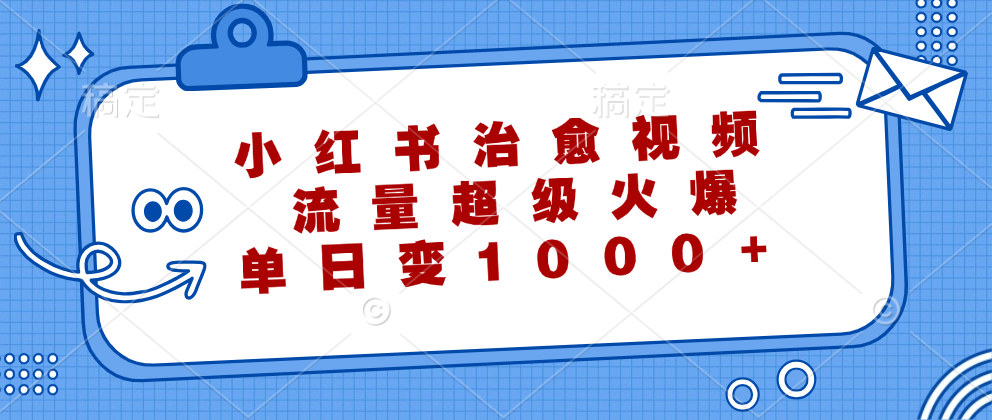 （12707期）小红书治愈视频，流量超级火爆，单日变现1000+-来友网创