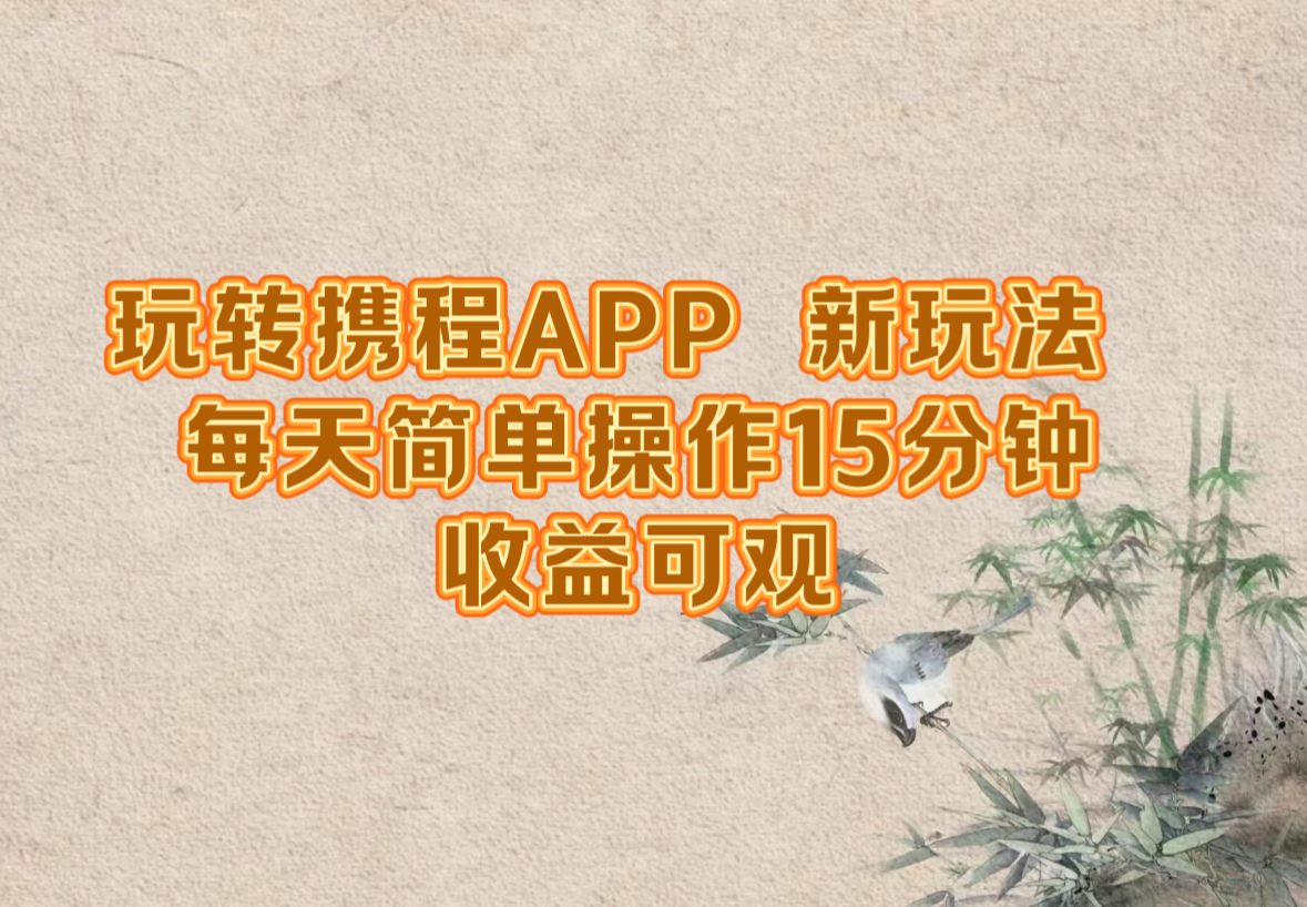 （12705期）玩转携程APP，新玩法，每天简单操作15分钟，收益可观-来友网创