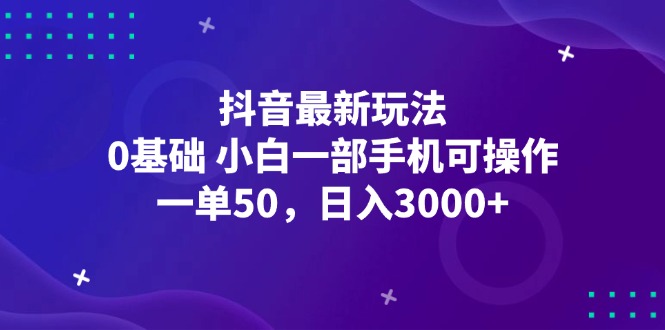 （12708期）抖音最新玩法，一单50，0基础 小白一部手机可操作，日入3000+-来友网创