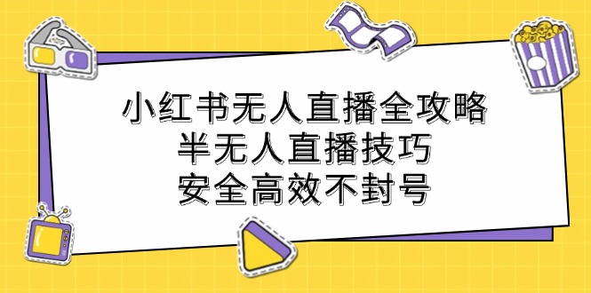 小红书无人直播全攻略：半无人直播技巧，安全高效不封号-来友网创