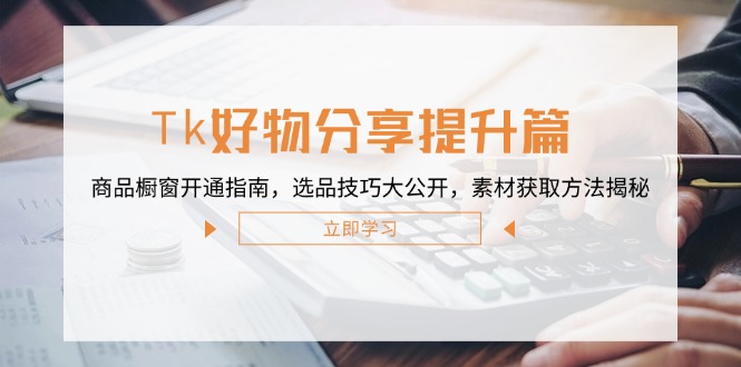 （12726期）Tk好物分享提升篇：商品橱窗开通指南，选品技巧大公开，素材获取方法揭秘-来友网创