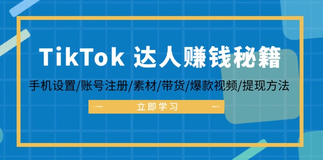 （12727期）TikTok&达人赚钱秘籍 手机设置/账号注册/素材/带货/爆款视频/提现方法-来友网创