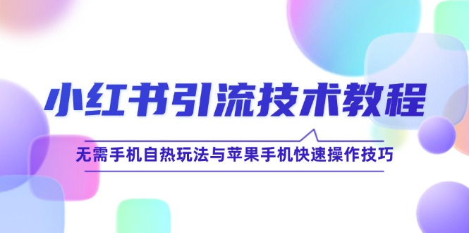 （12719期）小红书引流技术教程：无需手机自热玩法与苹果手机快速操作技巧-来友网创