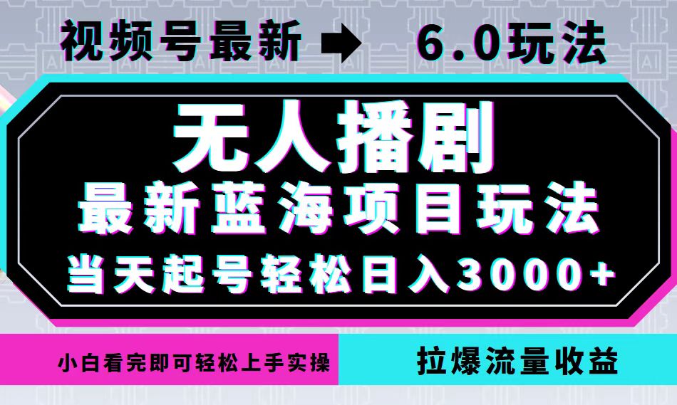 （12737期）视频号最新6.0玩法，无人播剧，轻松日入3000+，最新蓝海项目，拉爆流量…-来友网创