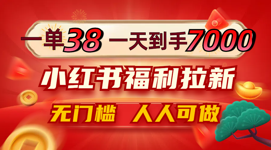 （12741期）一单38，一天到手7000+，小红书福利拉新，0门槛人人可做-来友网创