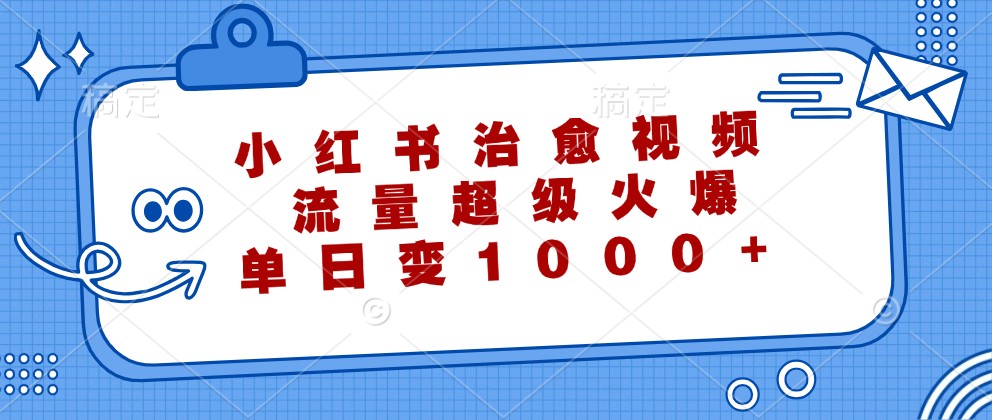 小红书治愈视频，流量超级火爆，单日变现1000+-来友网创