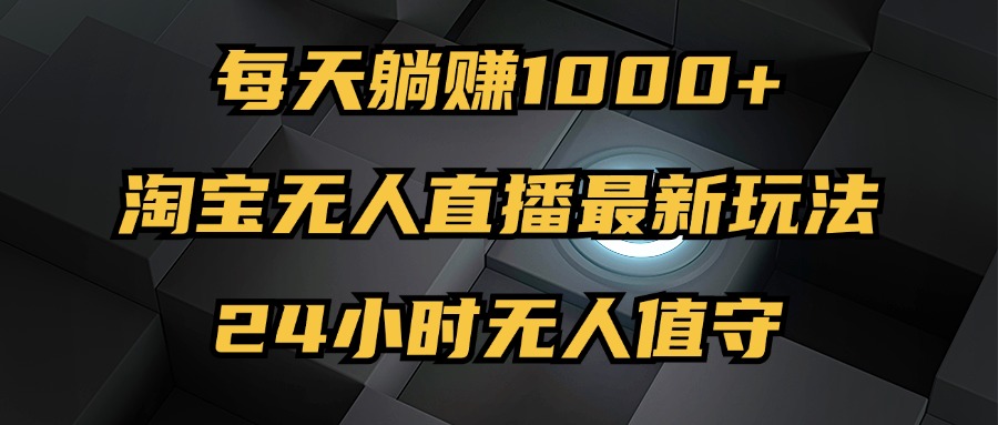 （12746期）最新淘宝无人直播玩法，每天躺赚1000+，24小时无人值守，不违规不封号-来友网创