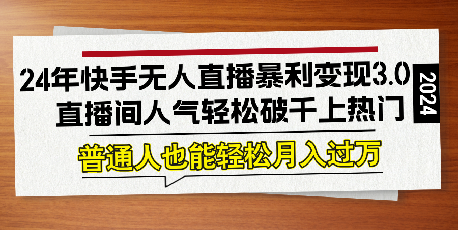 （12749期）24年快手无人直播暴利变现3.0，直播间人气轻松破千上热门，普通人也能…-来友网创