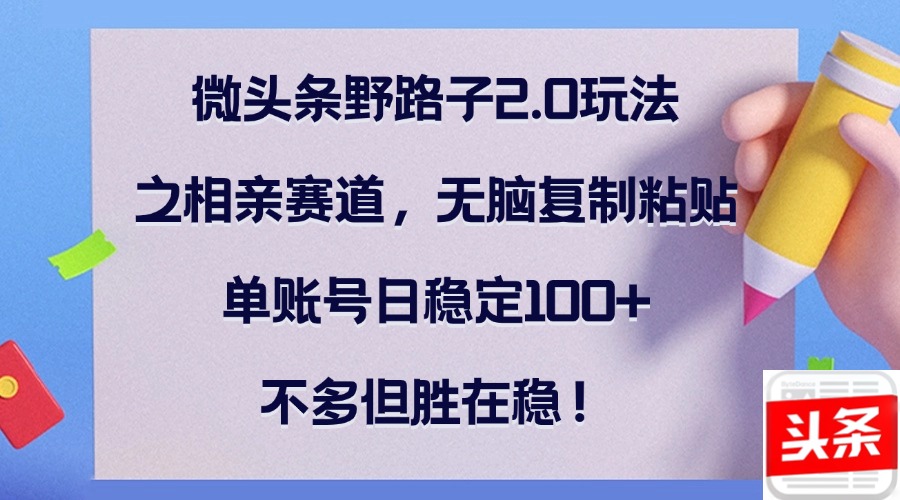 （12763期）微头条野路子2.0玩法之相亲赛道，无脑复制粘贴，单账号日稳定100+，不…-来友网创