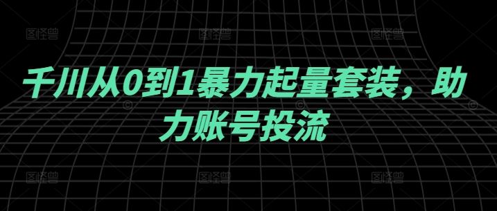 千川从0到1暴力起量套装，助力账号投流-来友网创