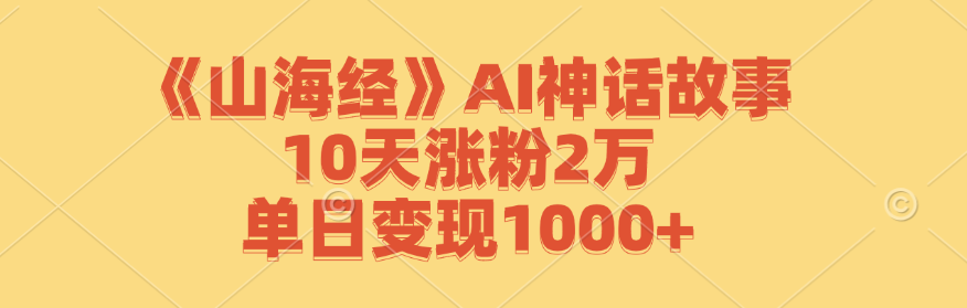 《山海经》AI神话故事，10天涨粉2万，单日变现1000+-来友网创