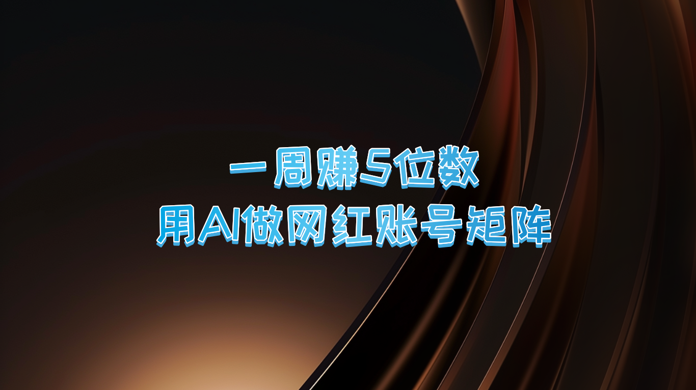 一周赚5位数，用AI做网红账号矩阵，现在的AI功能实在太强大了-来友网创