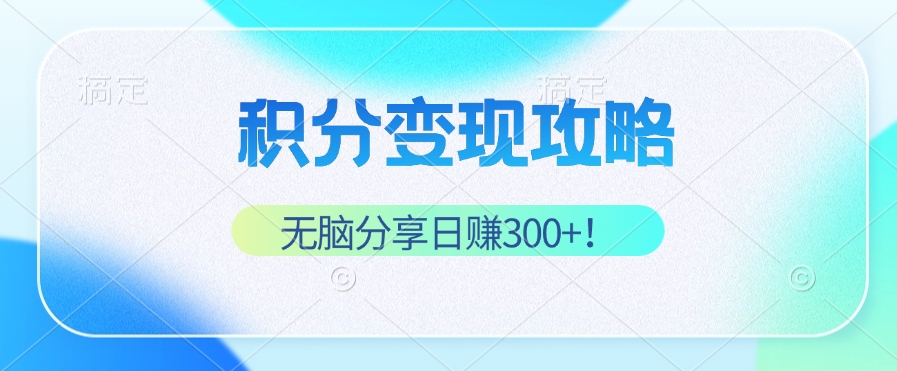 （12781期）积分变现攻略 带你实现稳健睡后收入，只需无脑分享日赚300+-来友网创