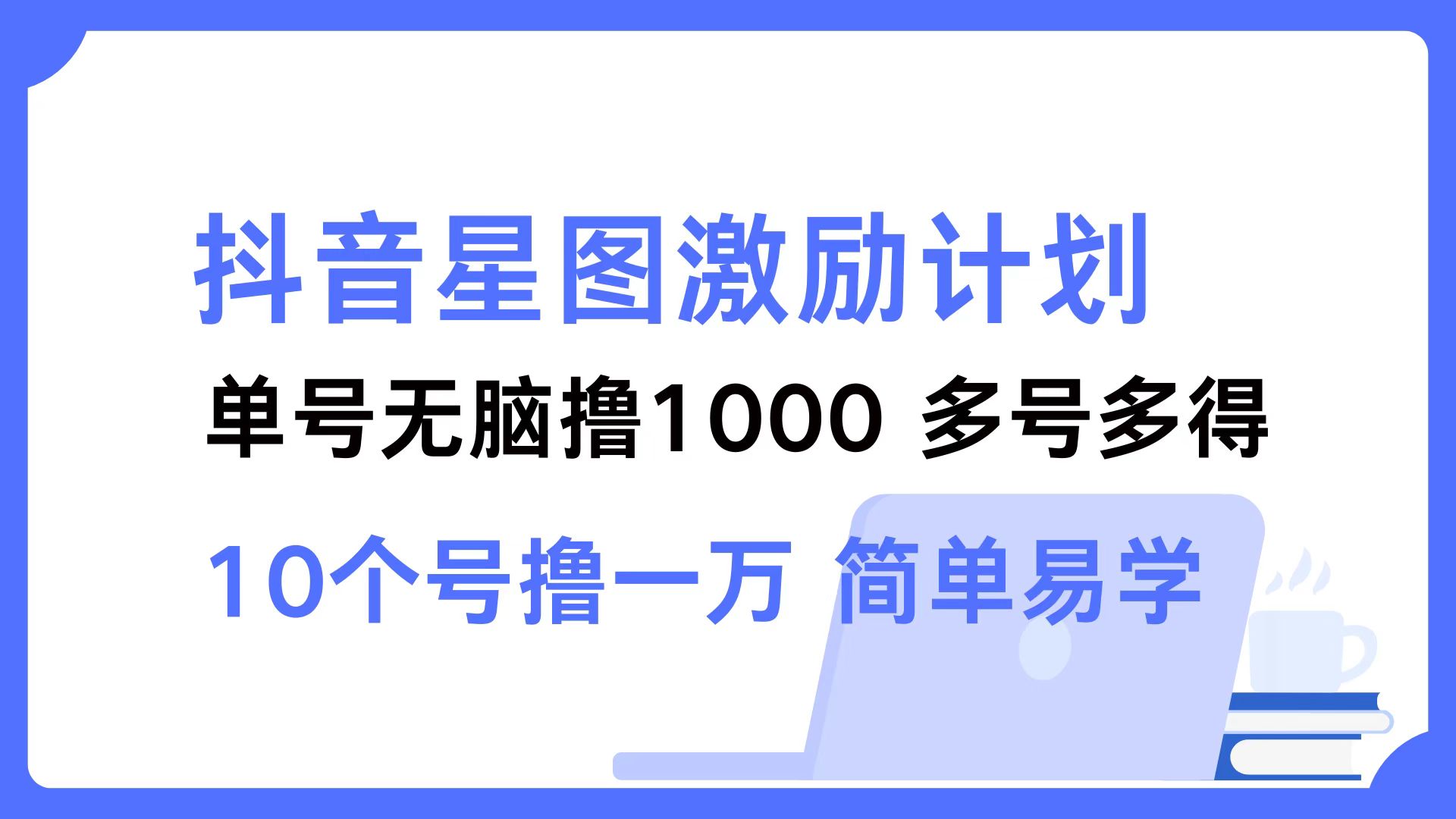 （12787期）抖音星图激励计划 单号可撸1000  2个号2000  多号多得 简单易学-来友网创