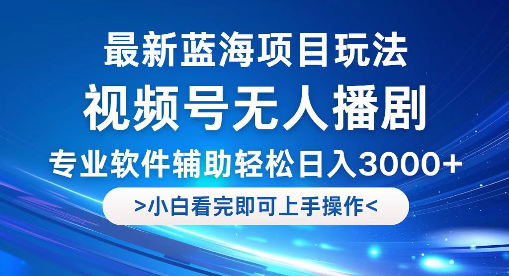 （12791期）视频号最新玩法，无人播剧，轻松日入3000+，最新蓝海项目，拉爆流量收…-来友网创