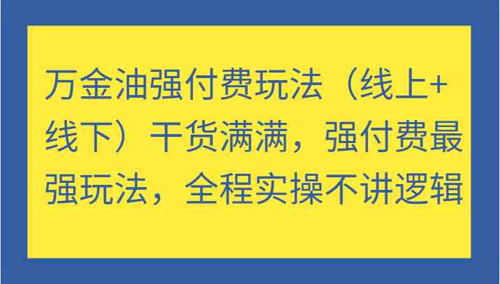 万金油强付费玩法（线上+线下）干货满满，强付费最强玩法，全程实操不讲逻辑-来友网创