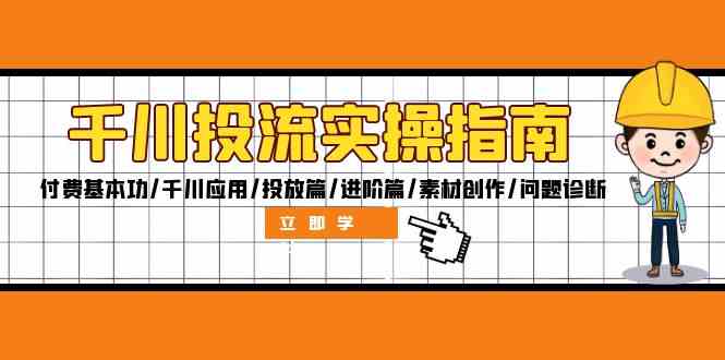 千川投流实操指南：付费基本功/千川应用/投放篇/进阶篇/素材创作/问题诊断-来友网创