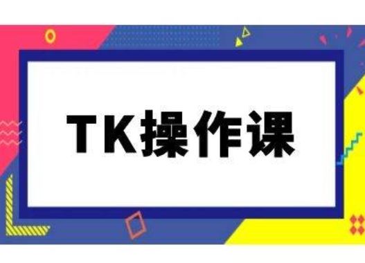 TK操作课，tiktok跨境电商教程(更新中)-来友网创