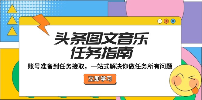 （12797期）头条图文音乐任务指南：账号准备到任务接取，一站式解决你做任务所有问题-来友网创