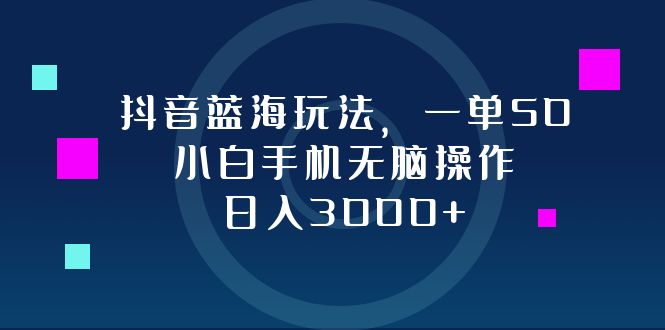 （12807期）抖音蓝海玩法，一单50，小白手机无脑操作，日入3000+-来友网创